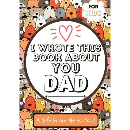 I Wrote This Book About You Dad: A Child's Fill in The Blank Gift Book For Their Special Dad Perfect for Kid's 7 x 10 inch