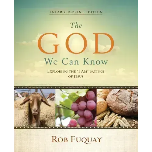The God We Can Know Enlarged-Print Edition: Exploring the "I Am" Sayings of Jesus