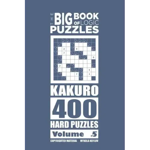 The Big Book of Logic Puzzles - Kakuro 400 Hard (Volume 5)