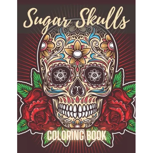 Sugar Skull Coloring Book: A Day of the Death Sugar Skulls Coloring Book With Big Skulls Designs Anti-Stress Reliving Relaxation For Adults