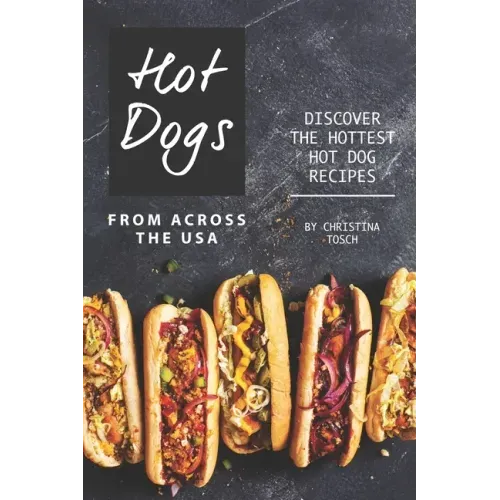 Hot Dogs from Across the USA: Discover the Hottest Hot Dog Recipes