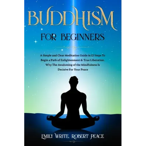 Buddhism for Beginners: A Simple and Clear Meditation Guide in 12 Steps To Begin a Path of Enlightenment & True Liberation. Why The Awakening