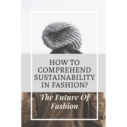 How To Comprehend Sustainability In Fashion?: The Future Of Fashion: The Future Of Fashion Industry