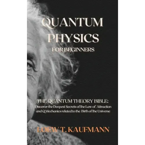 Quantum Physics for Beginners: The Quantum Theory Bible: Discover the Deepest Secrets of the Law of Attraction and Q Mechanics related to the Birth o