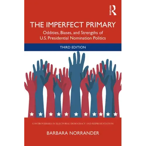 The Imperfect Primary: Oddities, Biases, and Strengths of U.S. Presidential Nomination Politics