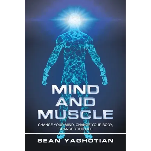 Mind and Muscle: Change Your Mind, Change Your Body, Change Your Life