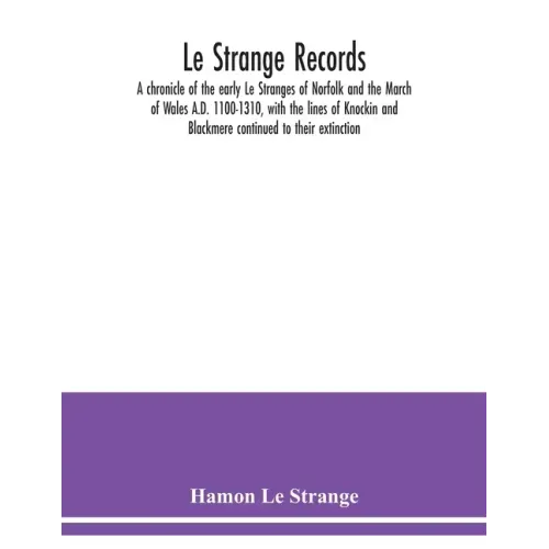 Le Strange records: a chronicle of the early Le Stranges of Norfolk and the March of Wales A.D. 1100-1310, with the lines of Knockin and B
