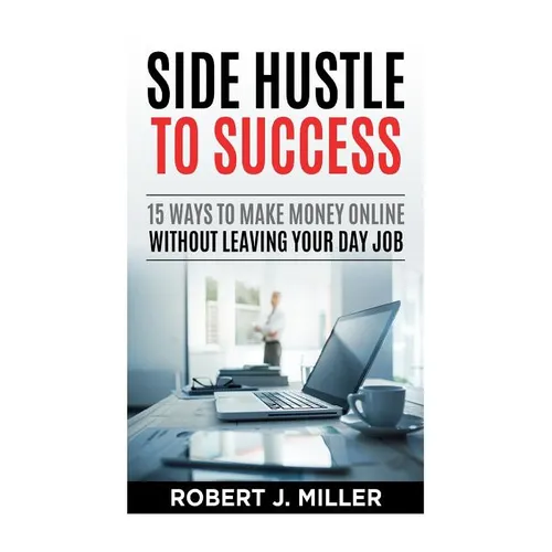 Side Hustle To Success: 15 Ways To Make Money Online Without Leaving Your Day Job