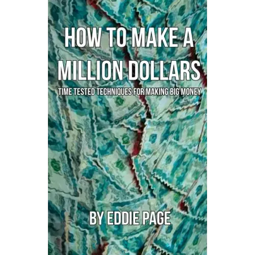 How to Make a Million Dollars: Proven Quick-Tips for Those Who Want to Earn BIG MONEY