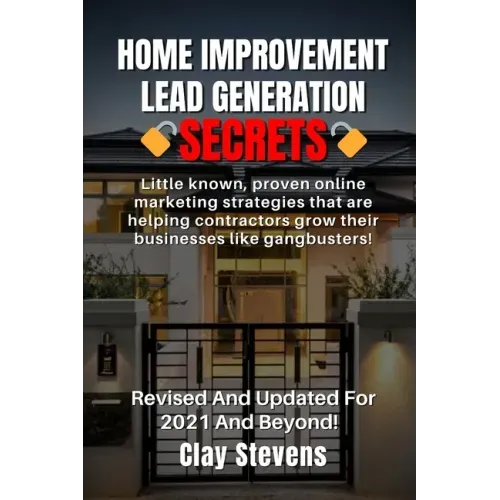 Home Improvement Lead Generation Secrets: Little known proven online marketing strategies that are helping contractors grow their businesses like gang