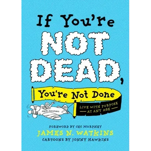 If You're Not Dead, You're Not Done: Live with Purpose at Any Age