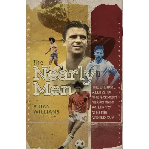 The Nearly Men: The Greatest Teams Never to Win the World Cup