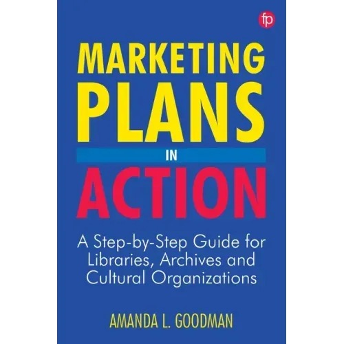 Marketing Plans in Action: A Step-by-Step Guide for Libraries, Archives, and Cultural Organizations
