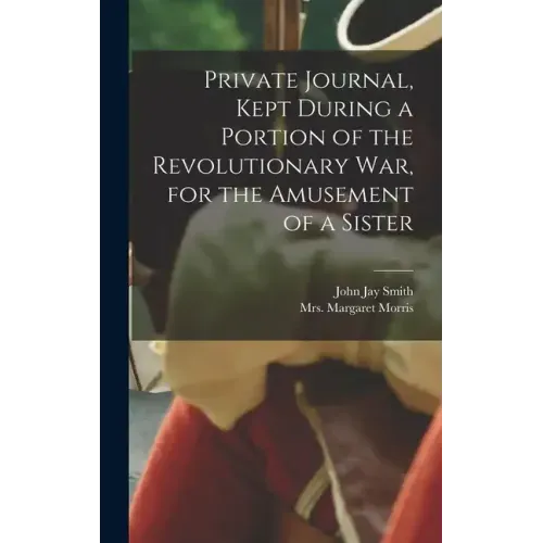 Private Journal, Kept During a Portion of the Revolutionary war, for the Amusement of a Sister