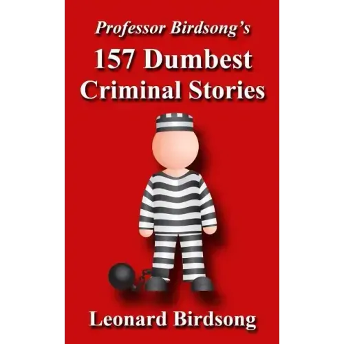 Professor Birdsong's 157 Dumbest Criminal Stories