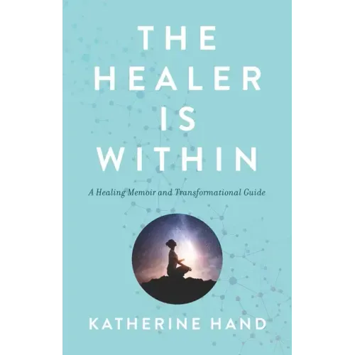 The Healer Is Within: A Healing Memoir and Transformational Guide