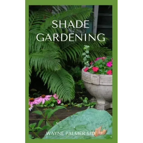 Shade Gardening: How To Plant And Grow A Garden That Lighten Up The Shadow