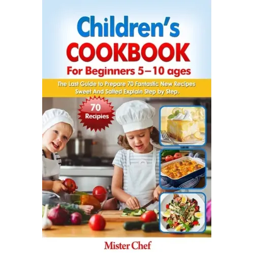 Children's Cookbook for beginners 5 -10 ages: The Last Guide to Prepare 70 Fantastic New Recipes Sweed and Salted Explain Step by Step