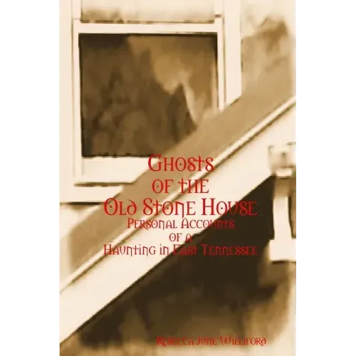 Ghosts of The Old Stone House: Personal Accounts of a Haunting in East Tennessee