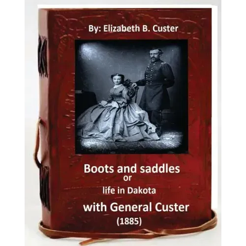 Boots and saddles or life in Dakota with General Custer (1885) (Original Classic