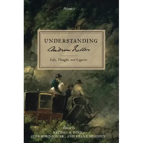 Understanding Andrew Fuller: Life, Thought, and Legacies (Volume 2)
