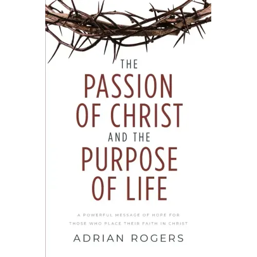 The Passion of Christ and the Purpose of Life: A Powerful Message of Hope for Those Who Place Their Faith in Christ