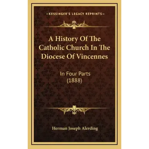 A History Of The Catholic Church In The Diocese Of Vincennes: In Four Parts (1888)