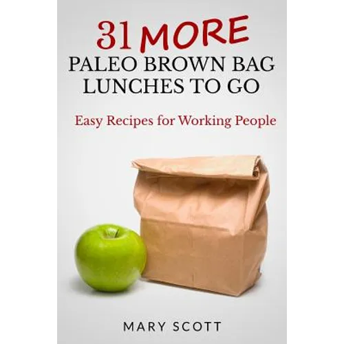 31 More Paleo Brown Bag Lunches to Go: Easy Recipes for Working People