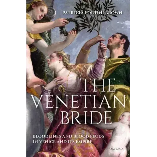 The Venetian Bride: Bloodlines and Blood Feuds in Venice and Its Empire