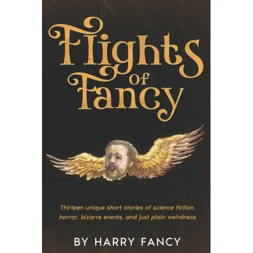 Flights of Fancy: Thirteen tortuous tales of science fiction, horror, bizarre events, and just plain weirdness