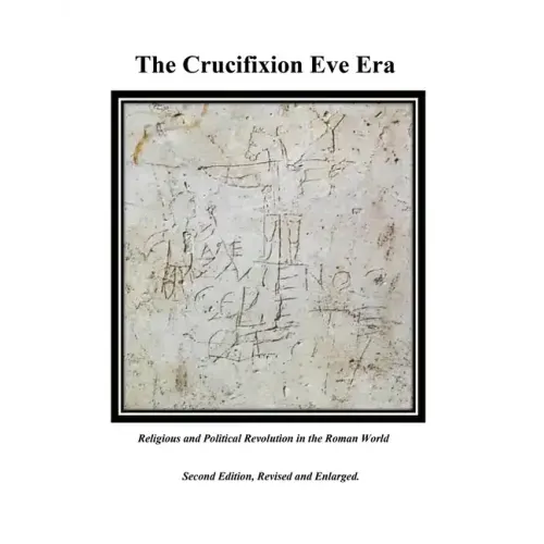 The Crucifixion Eve Era - Second Edition, Revised and Enlarged: Religious and Political Revolution in the Roman World