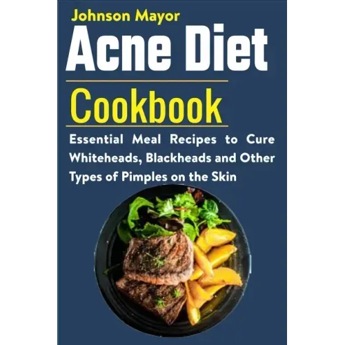 Acne Diet Cookbook: Essential Meal Recipes to Cure Whiteheads, Blackheads and Other Types of Pimples on the Skin