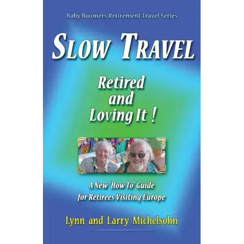 Slow Travel--Retired and Loving It!: A New "How to" Guide for Retirees Visiting Europe