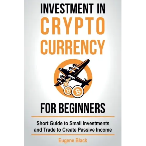 Investment in Crypto Currency for Beginners: Short Guide to Small Investments and Trade to Create Passive Income