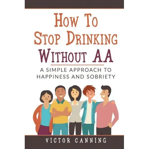 How to Stop Drinking Without AA: A Simple Approach to Happiness and Sobriety