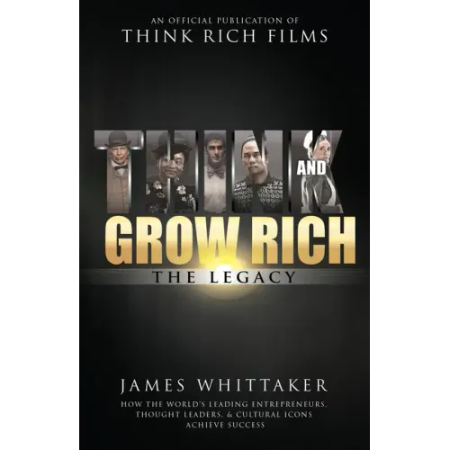 Think and Grow Rich: The Legacy: How the World's Leading Entrepreneurs, Thought Leaders, & Cultural Icons Achieve Success