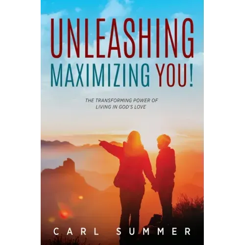 Unleashing, Maximizing You!: The Transforming Power of Living in God's Love