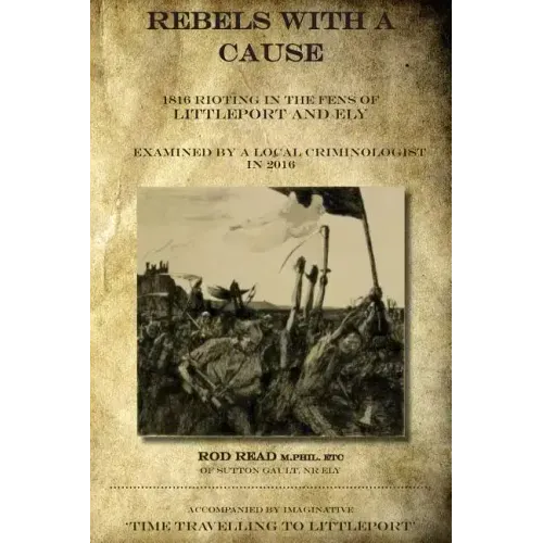 Rebels With A Cause: 1816 Rioting in the Fens of Littleport and Ely examined by a Local Criminologist in 2016