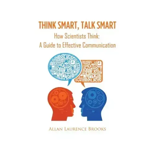 Think Smart, Talk Smart: How Scientists Think: A Guide to Effective Communication
