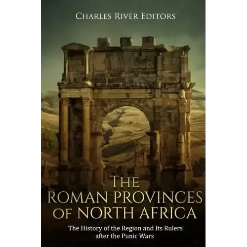 The Roman Provinces of North Africa: The History of the Region and Its Rulers after the Punic Wars
