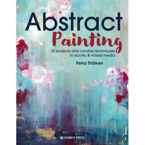 Abstract Painting: 20 Projects and Creative Techniques in Acrylic & Mixed Media