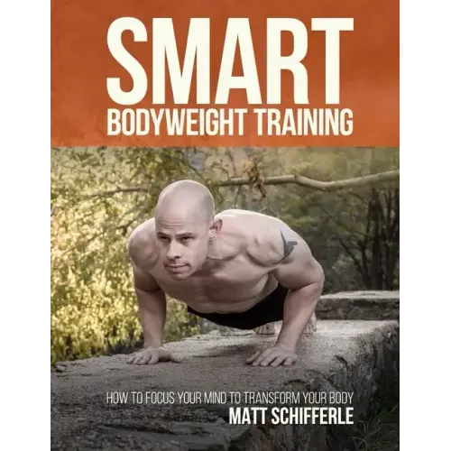 Smart Bodyweight Training: How to Focus Your Mind to Transform Your Body