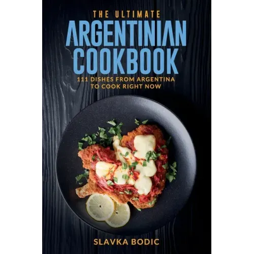 The Ultimate Argentinian Cookbook: 111 Dishes From Argentina To Cook Right Now