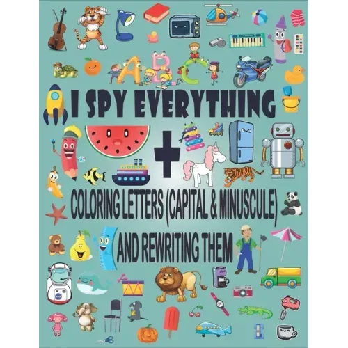 I Spy Everything + Coloring Letters (Capital & Minuscule) and Rewrite Them: A Fun Guessing Game Picture Book for 2-5 Year Olds