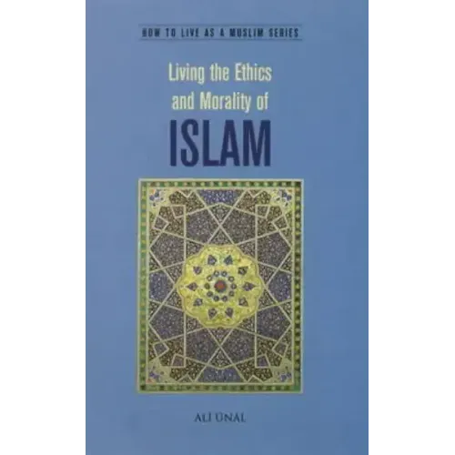 Living the Ethics and Morality of Islam: How to Live As A Muslim