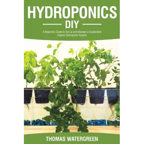 Hydroponics DIY: A Beginners Guide to Set Up and Maintain a Sustainable Organic Hydroponic-System