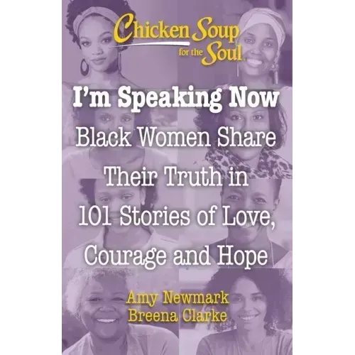 Chicken Soup for the Soul: I'm Speaking Now: Black Women Share Their Truth in 101 Stories of Love, Courage and Hope