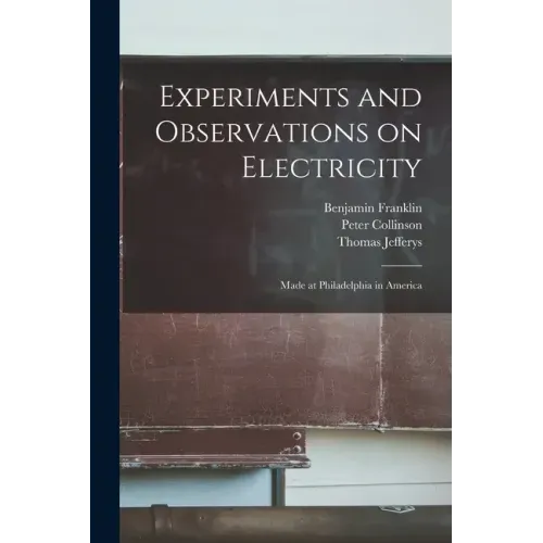 Experiments and Observations on Electricity: Made at Philadelphia in America