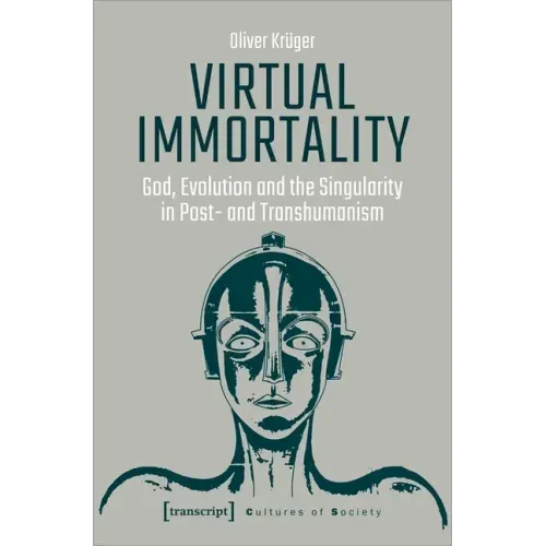 Virtual Immortality: God, Evolution, and the Singularity in Post- And Transhumanism
