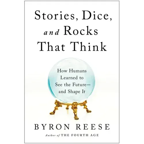 Stories, Dice, and Rocks That Think: How Humans Learned to See the Future--And Shape It